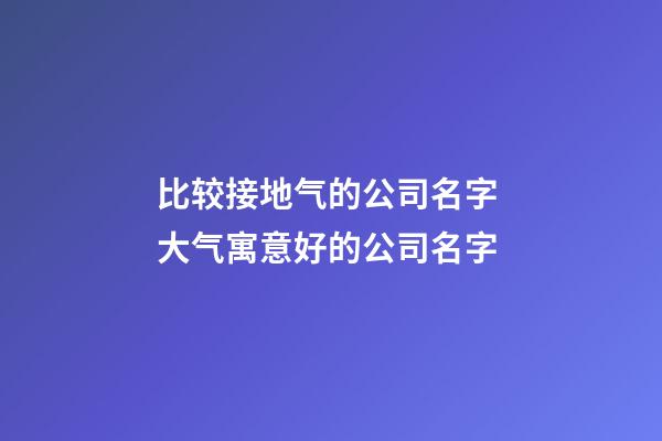 比较接地气的公司名字 大气寓意好的公司名字-第1张-公司起名-玄机派